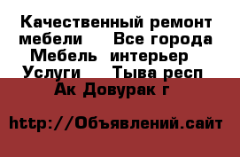 Качественный ремонт мебели.  - Все города Мебель, интерьер » Услуги   . Тыва респ.,Ак-Довурак г.